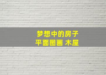 梦想中的房子平面图画 木屋